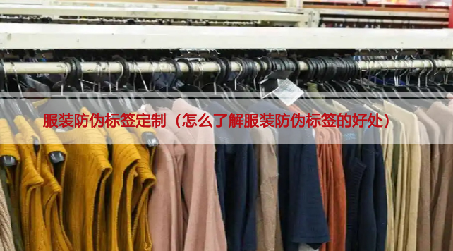 服装防伪标签定制（怎么了解服装防伪标签的好处）