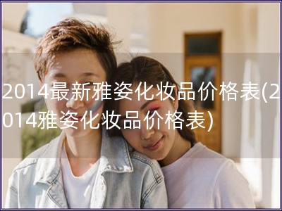 2014最新雅姿化妆品价格表(2014雅姿化妆品价格表)