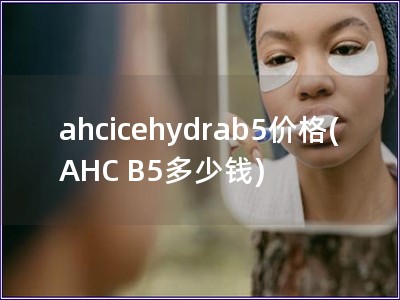 ahcicehydrab5价格(AHC B5多少钱)