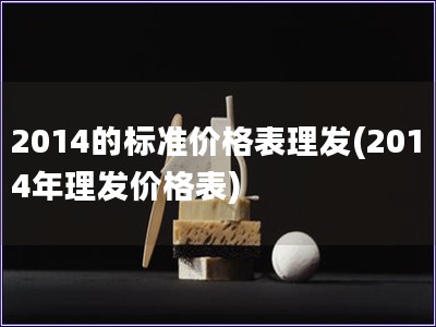 2014的标准价格表理发(2014年理发价格表)