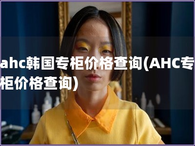 ahc韩国专柜价格查询(AHC专柜价格查询)