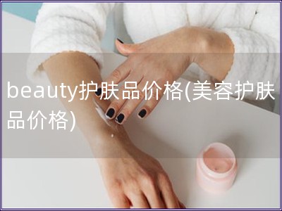 beauty护肤品价格(美容护肤品价格)
