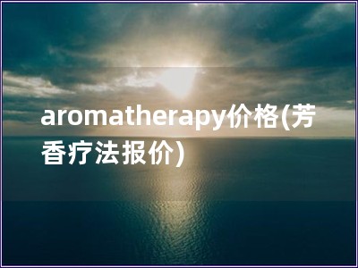 aromatherapy价格(芳香疗法报价)