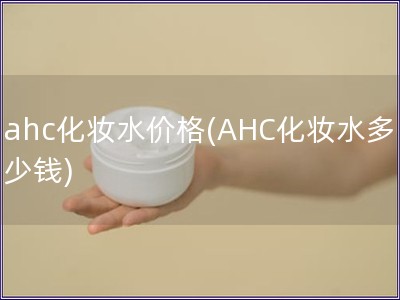 ahc化妆水价格(AHC化妆水多少钱)