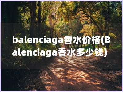 balenciaga香水价格(Balenciaga香水多少钱)