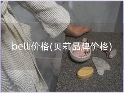 belli价格(贝莉品牌价格)