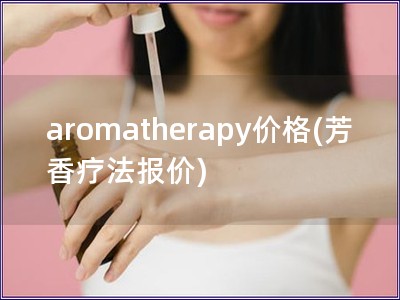 aromatherapy价格(芳香疗法报价)