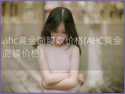 ahc黄金面膜敷价格(AHC黄金面膜价格)