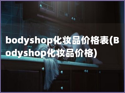 bodyshop化妆品价格表(Bodyshop化妆品价格)