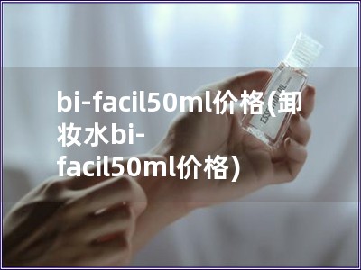 bi-facil50ml价格(卸妆水bi-facil50ml价格)