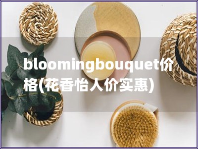 bloomingbouquet价格(花香怡人价实惠)