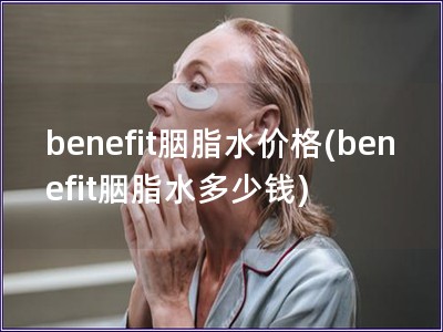 benefit胭脂水价格(benefit胭脂水多少钱