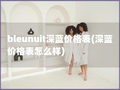 bleunuit深蓝价格表(深蓝价格表怎么样)