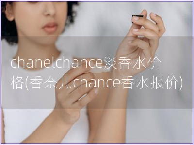 chanelchance淡香水价格(香奈儿chanc