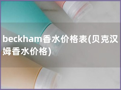 beckham香水价格表(贝克汉姆香水价格)