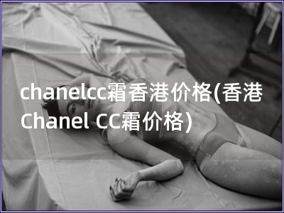 chanelcc霜香港价格(香港Chanel CC霜