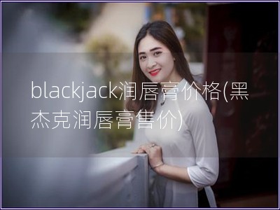 blackjack润唇膏价格(黑杰克润唇膏售价)