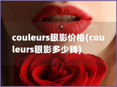 couleurs眼影价格(couleurs眼影多少钱