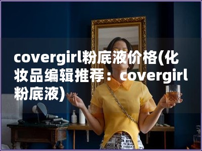 covergirl粉底液价格(化妆品编辑推荐：cov