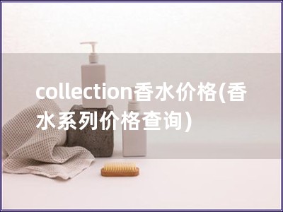 collection香水价格(香水系列价格查询)