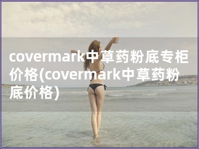 covermark中草药粉底专柜价格(coverma