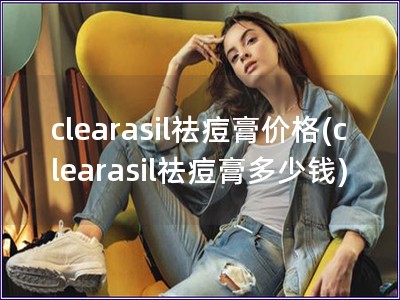 clearasil祛痘膏价格(clearasil祛痘膏多少钱)