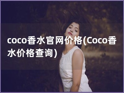 coco香水官网价格(Coco香水价格查询)