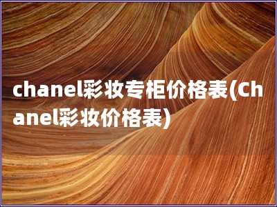 chanel彩妆专柜价格表(Chanel彩妆价格表)