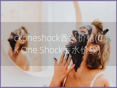 ckoneshock香水价格(CK One Shoc