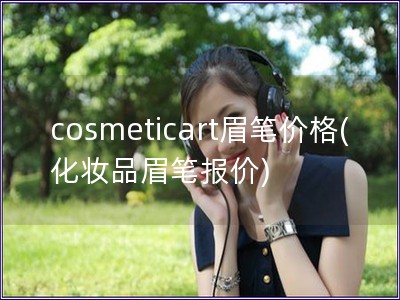 cosmeticart眉笔价格(化妆品眉笔报价)