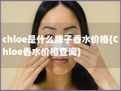 chloe是什么牌子香水价格(Chloe香水价格查询)