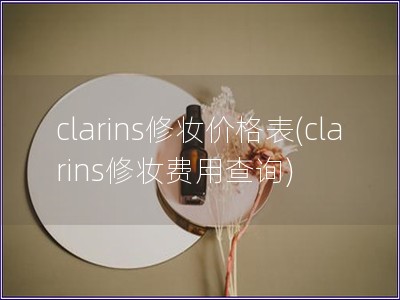 clarins修妆价格表(clarins修妆费用查询)