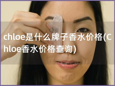 chloe是什么牌子香水价格(Chloe香水价格查询