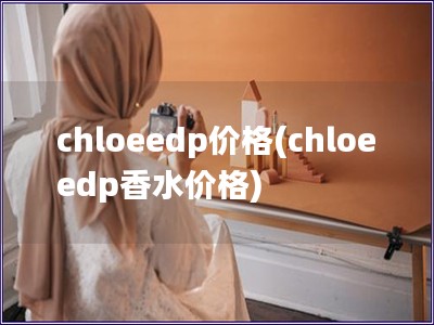 chloeedp价格(chloeedp香水价格)