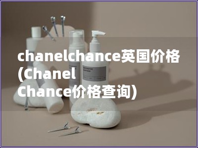 chanelchance英国价格(Chanel Chance价格查询)