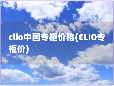 clio中国专柜价格(CLIO专柜价)