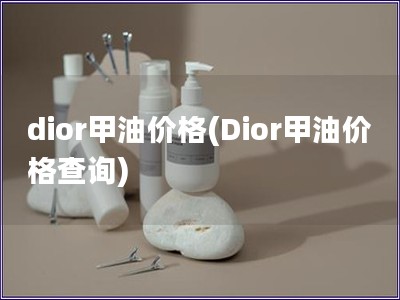 dior甲油价格(Dior甲油价格查询)