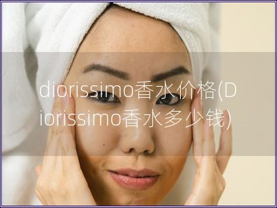 diorissimo香水价格(Diorissimo香水多少钱)