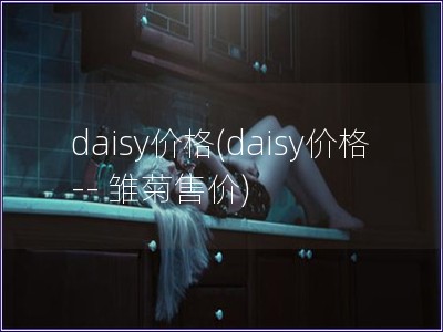 daisy价格(daisy价格 -- 雏菊售价)