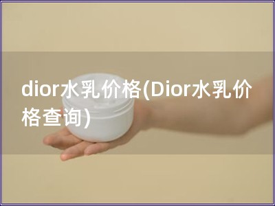 dior水乳价格(Dior水乳价格查询)