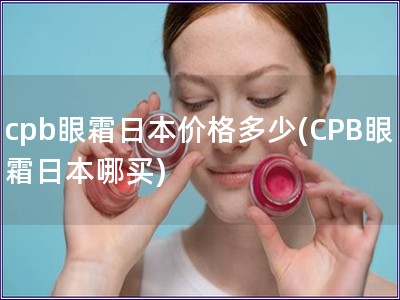 cpb眼霜日本价格多少(CPB眼霜日本哪买)