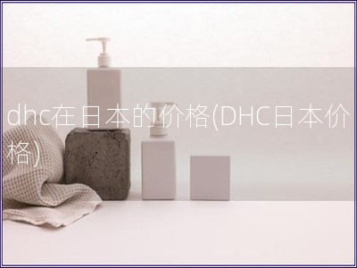 dhc在日本的价格(DHC日本价格)