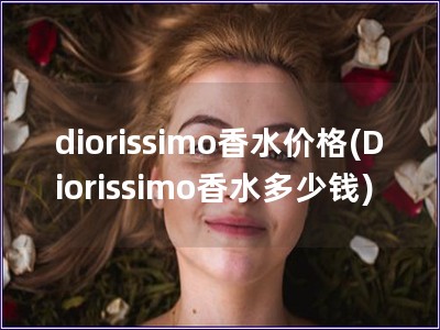 diorissimo香水价格(Diorissimo香