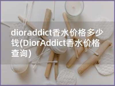 dioraddict香水价格多少钱(DiorAddi