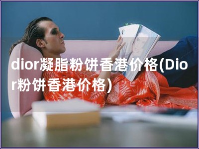 dior凝脂粉饼香港价格(Dior粉饼香港价格)