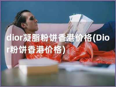 dior凝脂粉饼香港价格(Dior粉饼香港价格) dior凝脂粉饼香港价格(Dior粉饼香港价格)