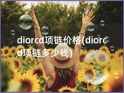 diorcd项链价格(diorcd项链多少钱)