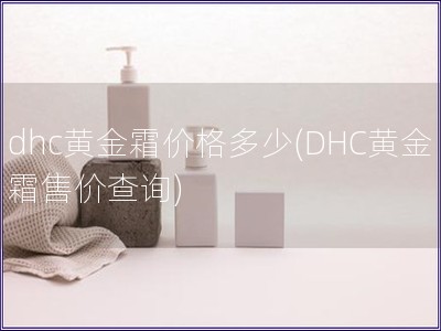 dhc黄金霜价格多少(DHC黄金霜售价查询)