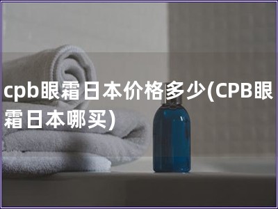 cpb眼霜日本价格多少(CPB眼霜日本哪买)