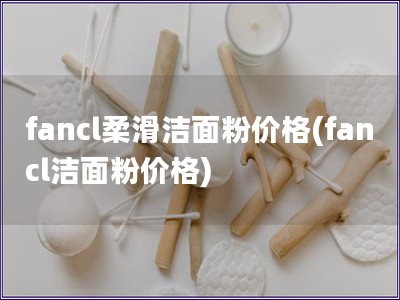 fancl柔滑洁面粉价格(fancl洁面粉价格)